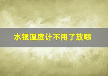 水银温度计不用了放哪