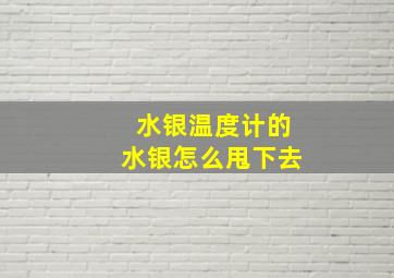 水银温度计的水银怎么甩下去