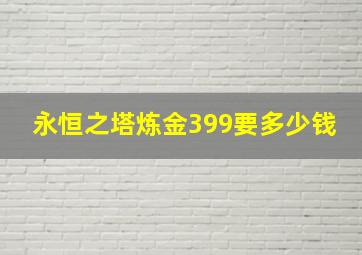 永恒之塔炼金399要多少钱