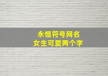 永恒符号网名女生可爱两个字