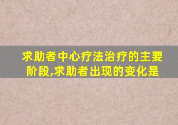 求助者中心疗法治疗的主要阶段,求助者出现的变化是