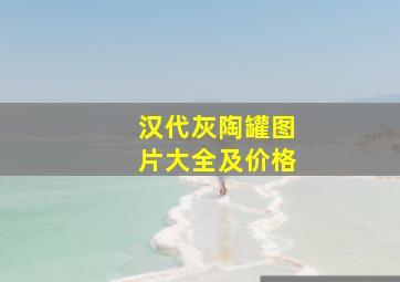 汉代灰陶罐图片大全及价格