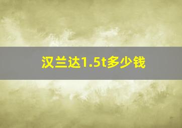 汉兰达1.5t多少钱