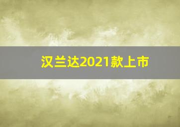 汉兰达2021款上市