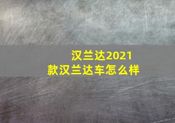 汉兰达2021款汉兰达车怎么样