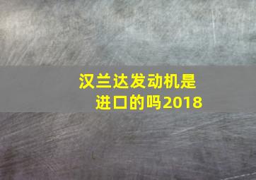 汉兰达发动机是进口的吗2018