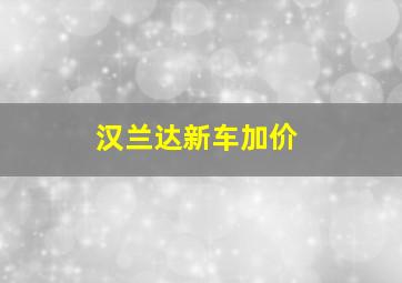 汉兰达新车加价