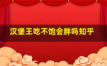 汉堡王吃不饱会胖吗知乎