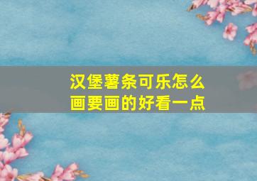 汉堡薯条可乐怎么画要画的好看一点