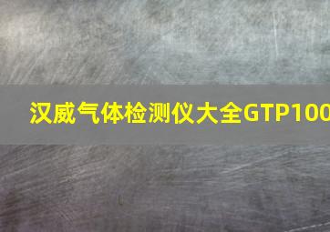 汉威气体检测仪大全GTP100