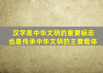 汉字是中华文明的重要标志也是传承中华文明的主要载体