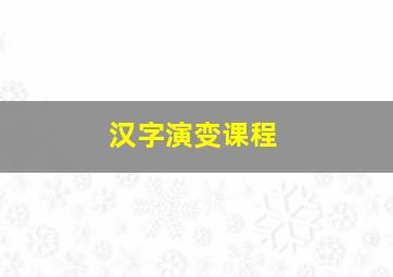 汉字演变课程