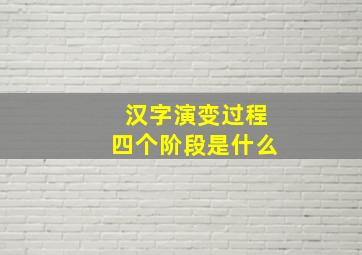 汉字演变过程四个阶段是什么