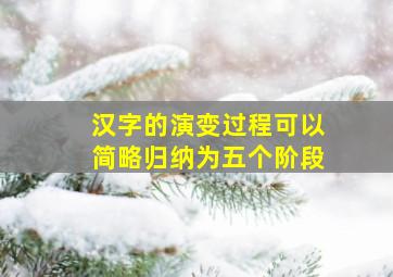 汉字的演变过程可以简略归纳为五个阶段