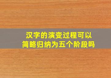 汉字的演变过程可以简略归纳为五个阶段吗