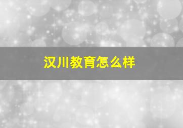 汉川教育怎么样