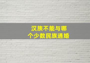 汉族不能与哪个少数民族通婚