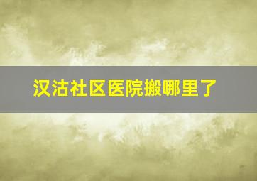 汉沽社区医院搬哪里了