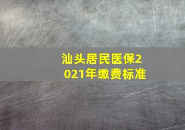 汕头居民医保2021年缴费标准