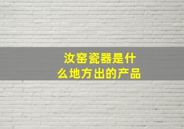 汝窑瓷器是什么地方出的产品