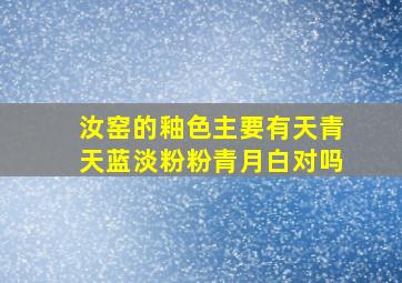 汝窑的釉色主要有天青天蓝淡粉粉青月白对吗