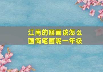 江南的图画该怎么画简笔画呢一年级