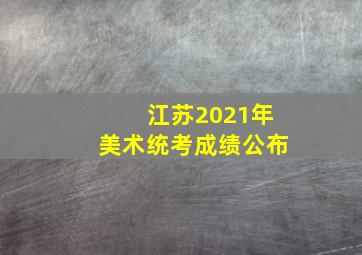 江苏2021年美术统考成绩公布