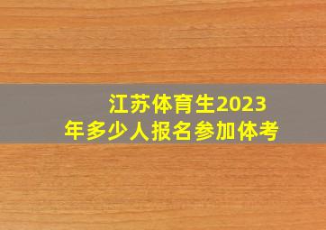 江苏体育生2023年多少人报名参加体考