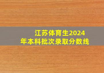 江苏体育生2024年本科批次录取分数线