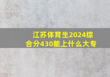 江苏体育生2024综合分430能上什么大专