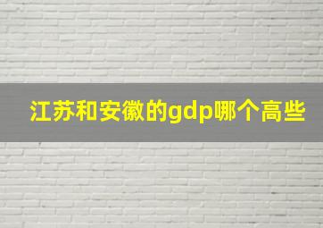 江苏和安徽的gdp哪个高些