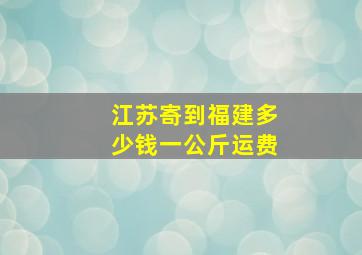 江苏寄到福建多少钱一公斤运费