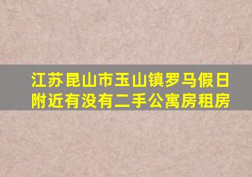 江苏昆山市玉山镇罗马假日附近有没有二手公寓房租房