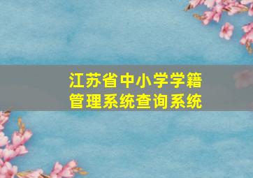 江苏省中小学学籍管理系统查询系统