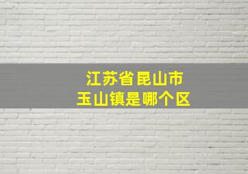 江苏省昆山市玉山镇是哪个区