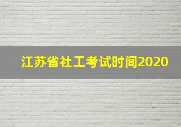 江苏省社工考试时间2020