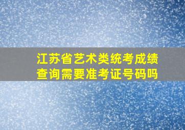 江苏省艺术类统考成绩查询需要准考证号码吗