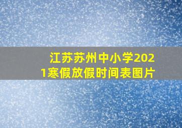 江苏苏州中小学2021寒假放假时间表图片