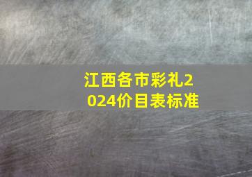 江西各市彩礼2024价目表标准