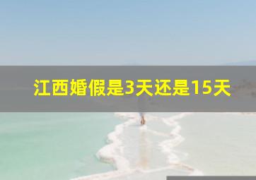 江西婚假是3天还是15天