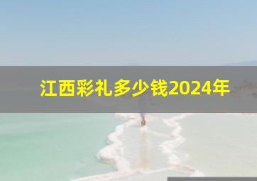 江西彩礼多少钱2024年