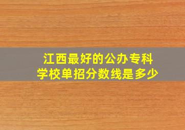 江西最好的公办专科学校单招分数线是多少