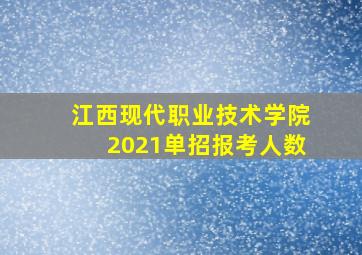 江西现代职业技术学院2021单招报考人数