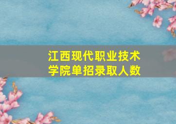 江西现代职业技术学院单招录取人数