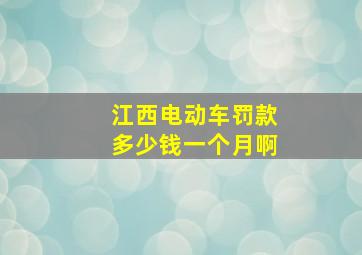 江西电动车罚款多少钱一个月啊