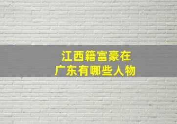 江西籍富豪在广东有哪些人物