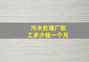 污水处理厂职工多少钱一个月