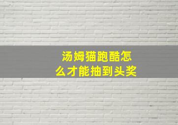 汤姆猫跑酷怎么才能抽到头奖