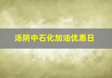 汤阴中石化加油优惠日