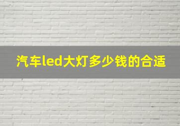 汽车led大灯多少钱的合适